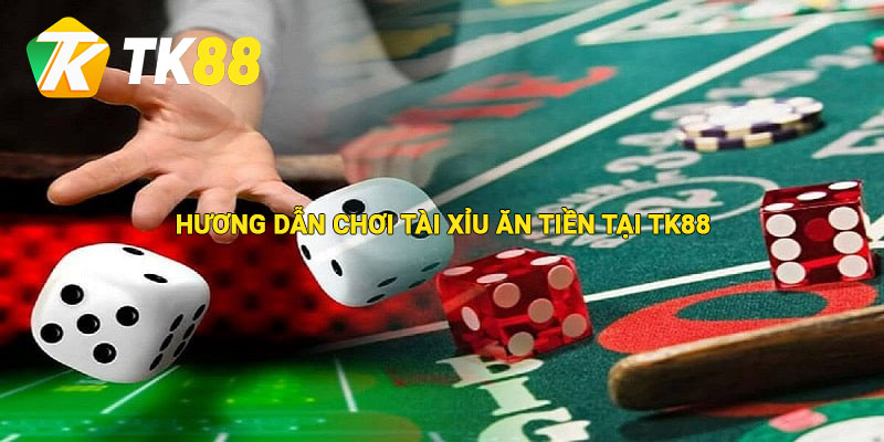 Hướng dẫn chơi tài xỉu ăn tiền tại Tk88