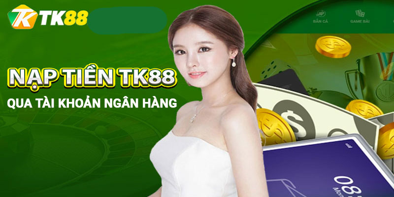 Nạp tiền Tk88 chuyển khoản ngân hàng nhanh chóng